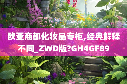 欧亚商都化妆品专柜,经典解释不同_ZWD版?GH4GF89