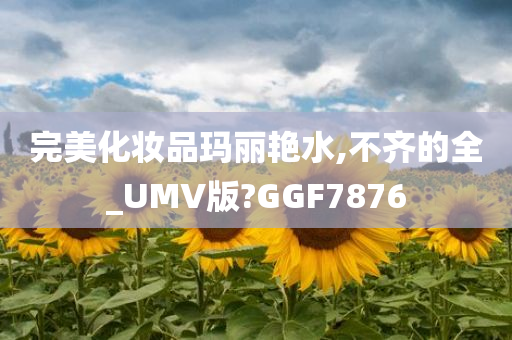 完美化妆品玛丽艳水,不齐的全_UMV版?GGF7876