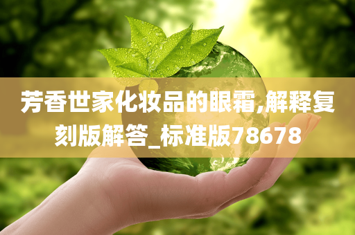芳香世家化妆品的眼霜,解释复刻版解答_标准版78678