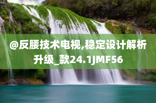 @反腰技术电视,稳定设计解析升级_款24.1JMF56今晚必出三肖2025_2025新澳门精准免费提供·精确判断