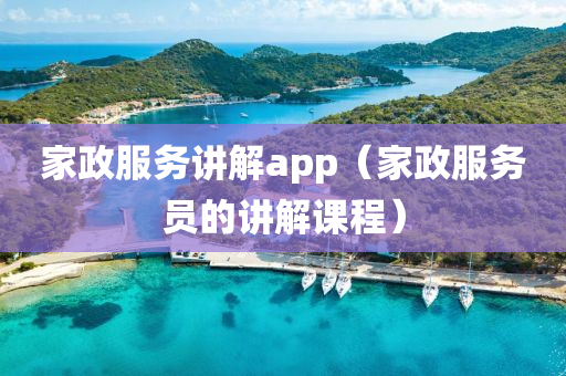 家政服务讲解app（家政服务员的讲解课程）