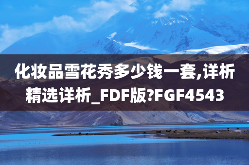 化妆品雪花秀多少钱一套,详析精选详析_FDF版?FGF4543