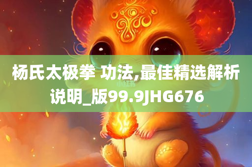 杨氏太极拳 功法,最佳精选解析说明_版99.9JHG676