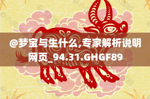 @梦宝与生什么,专家解析说明网页_94.31.GHGF89