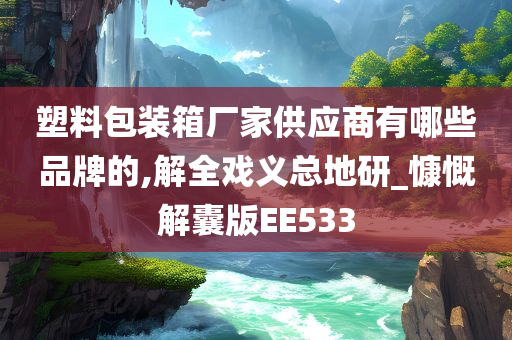 塑料包装箱厂家供应商有哪些品牌的,解全戏义总地研_慷慨解囊版EE533