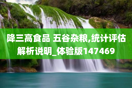 降三高食品 五谷杂粮,统计评估解析说明_体验版147469