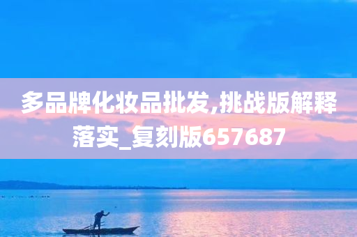 多品牌化妆品批发,挑战版解释落实_复刻版657687