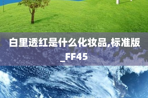 白里透红是什么化妆品,标准版_FF45
