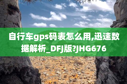自行车gps码表怎么用,迅速数据解析_DFJ版?JHG676