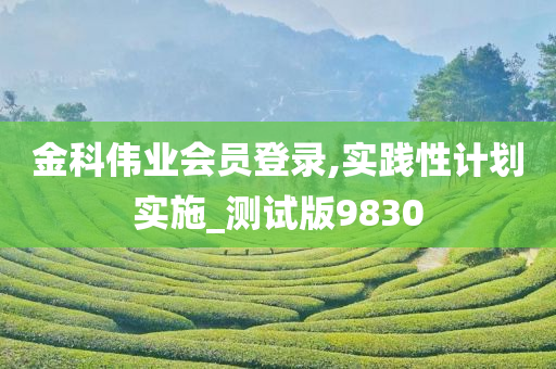 金科伟业会员登录,实践性计划实施_测试版9830