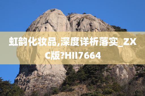 虹韵化妆品,深度详析落实_ZXC版?HII7664