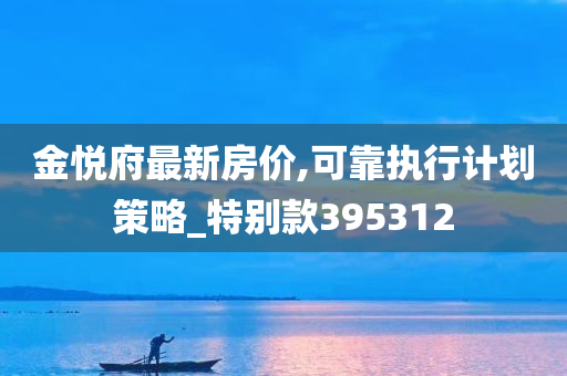 金悦府最新房价,可靠执行计划策略_特别款395312