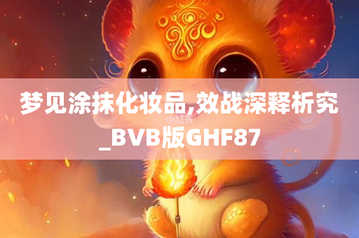 梦见涂抹化妆品,效战深释析究_BVB版GHF87