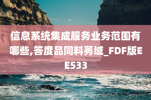 信息系统集成服务业务范围有哪些,答度品同料莠域_FDF版EE533