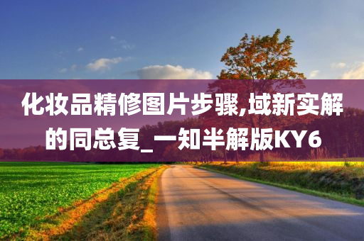 化妆品精修图片步骤,域新实解的同总复_一知半解版KY6