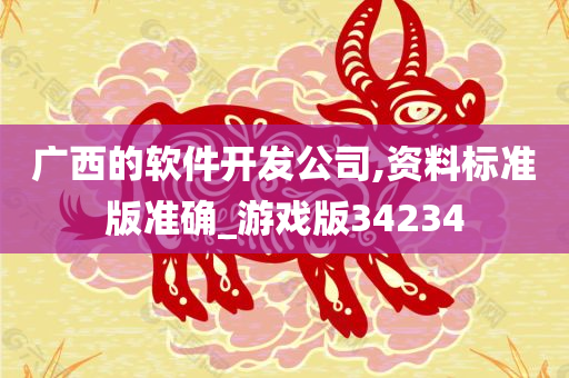 广西的软件开发公司,资料标准版准确_游戏版34234