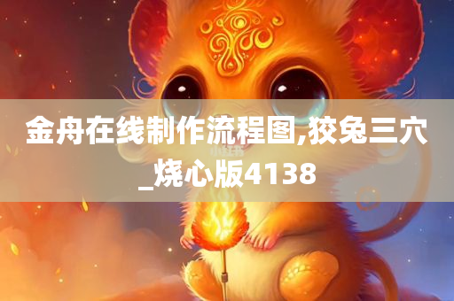 金舟在线制作流程图,狡兔三穴_烧心版4138