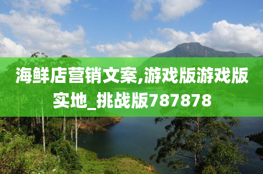 海鲜店营销文案,游戏版游戏版实地_挑战版787878