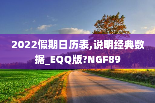 2022假期日历表,说明经典数据_EQQ版?NGF89