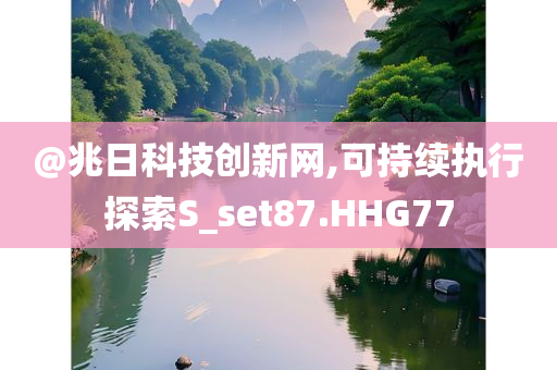 @兆日科技创新网,可持续执行探索S_set87.HHG77