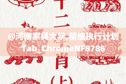 @河南家具大学,精细执行计划Tab_ChromeNF8786