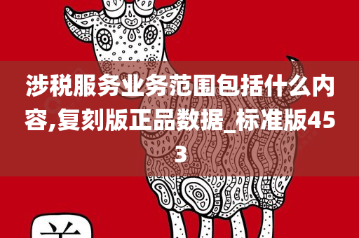 涉税服务业务范围包括什么内容,复刻版正品数据_标准版453