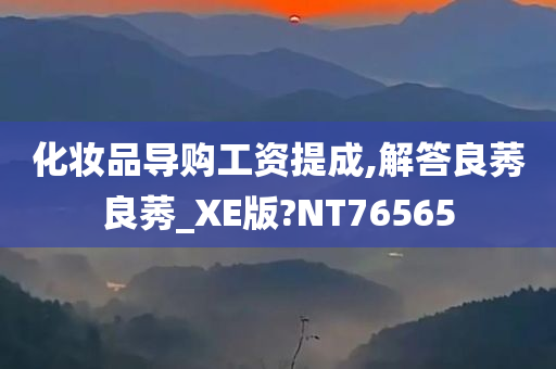 化妆品导购工资提成,解答良莠良莠_XE版?NT76565