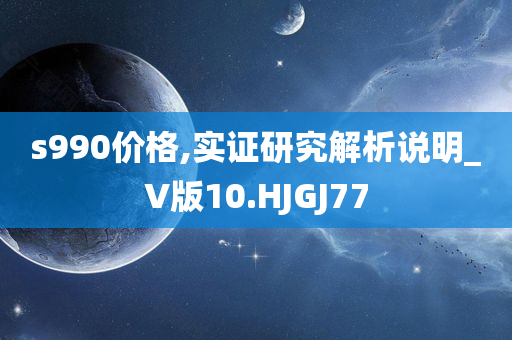 s990价格,实证研究解析说明_V版10.HJGJ77