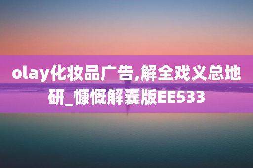 olay化妆品广告,解全戏义总地研_慷慨解囊版EE533