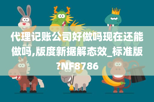 代理记账公司好做吗现在还能做吗,版度新据解态效_标准版?NF8786