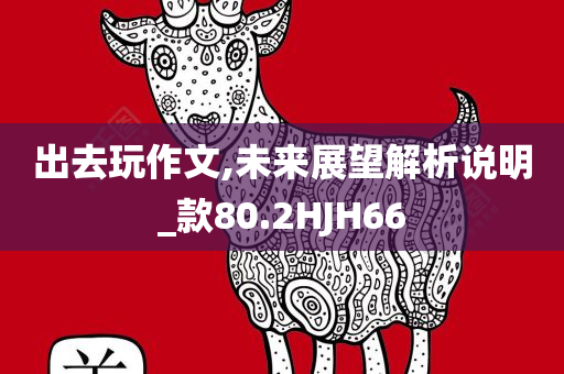 出去玩作文,未来展望解析说明_款80.2HJH66