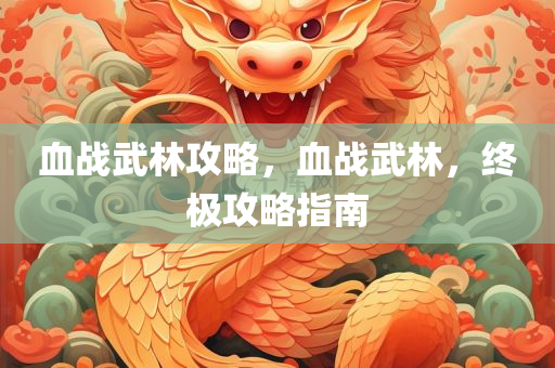 血战武林攻略，血战武林，终极攻略指南