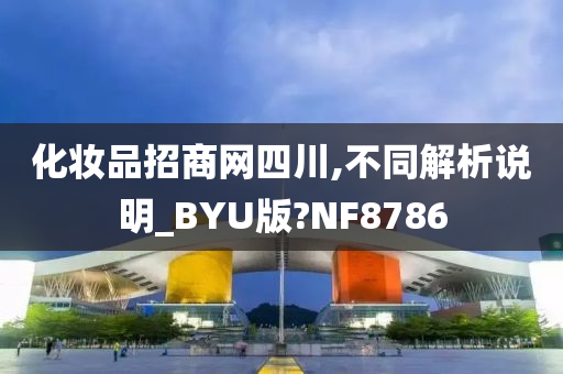 化妆品招商网四川,不同解析说明_BYU版?NF8786
