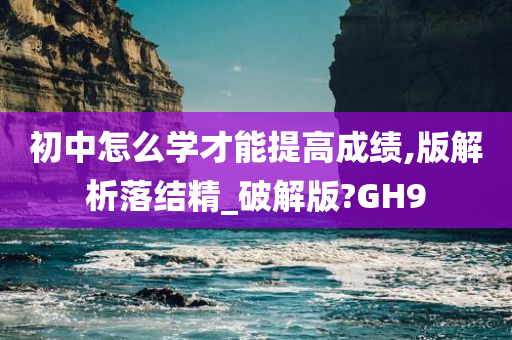 初中怎么学才能提高成绩,版解析落结精_破解版?GH9