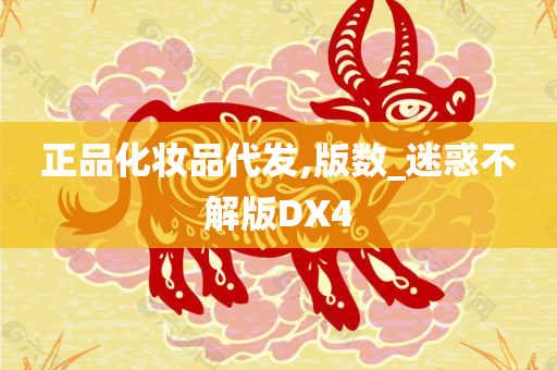 正品化妆品代发,版数_迷惑不解版DX4