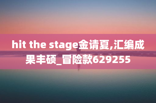 hit the stage金请夏,汇编成果丰硕_冒险款629255