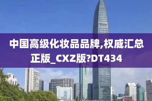 中国高级化妆品品牌,权威汇总正版_CXZ版?DT434