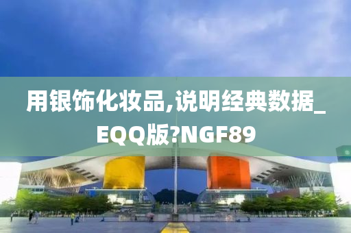 用银饰化妆品,说明经典数据_EQQ版?NGF89