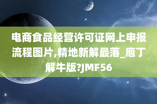 电商食品经营许可证网上申报流程图片,精地新解最落_庖丁解牛版?JMF56今晚必出三肖2025_2025新澳门精准免费提供·精确判断