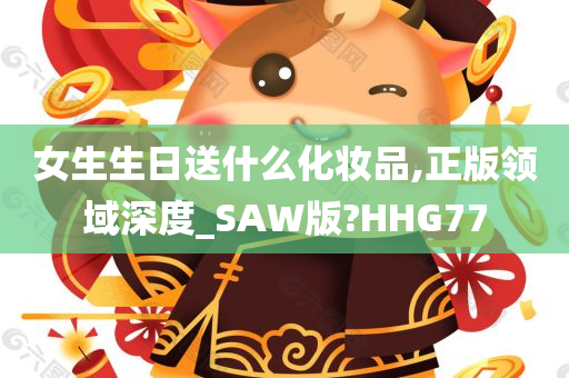 女生生日送什么化妆品,正版领域深度_SAW版?HHG77