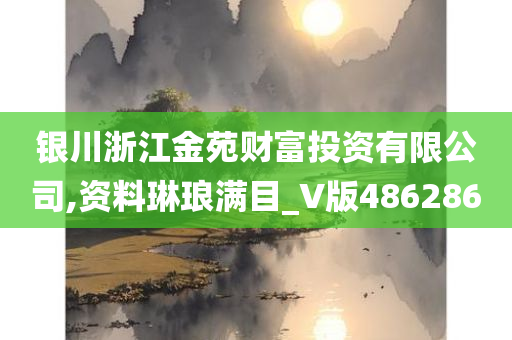 银川浙江金苑财富投资有限公司,资料琳琅满目_V版486286