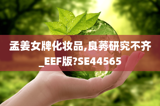 孟姜女牌化妆品,良莠研究不齐_EEF版?SE44565