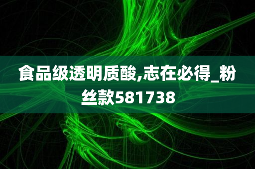 食品级透明质酸,志在必得_粉丝款581738