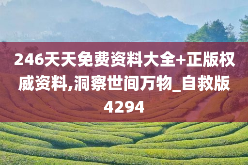 246天天免费资料大全+正版权威资料,洞察世间万物_自救版4294