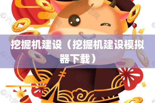 挖掘机建设（挖掘机建设模拟器下载）