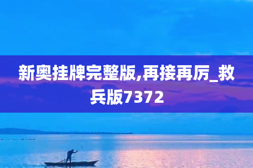 新奥挂牌完整版,再接再厉_救兵版7372