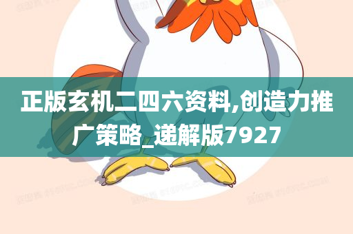 正版玄机二四六资料,创造力推广策略_递解版7927