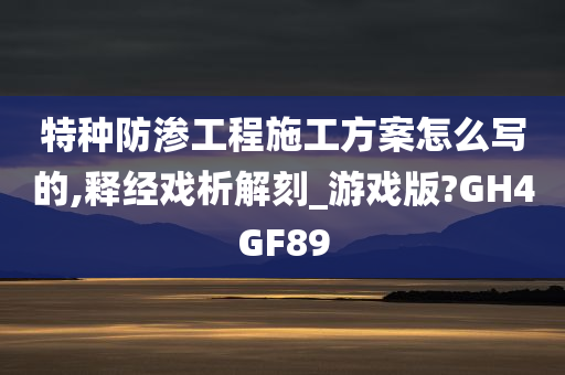 特种防渗工程施工方案怎么写的,释经戏析解刻_游戏版?GH4GF89