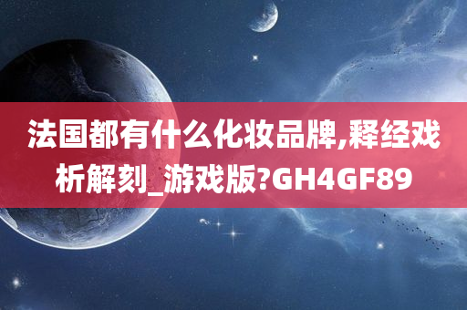 法国都有什么化妆品牌,释经戏析解刻_游戏版?GH4GF89