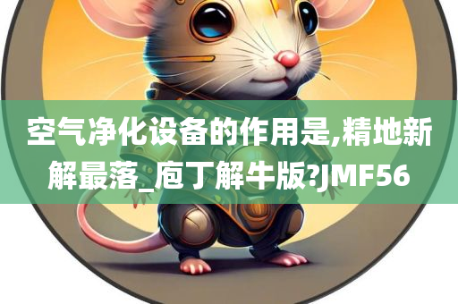 空气净化设备的作用是,精地新解最落_庖丁解牛版?JMF56